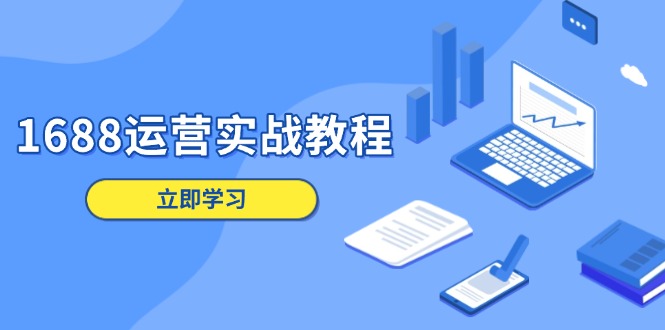 1688运营实战教程:店铺定位/商品管理/爆款打造/数字营销/客户服务等-资源宝库