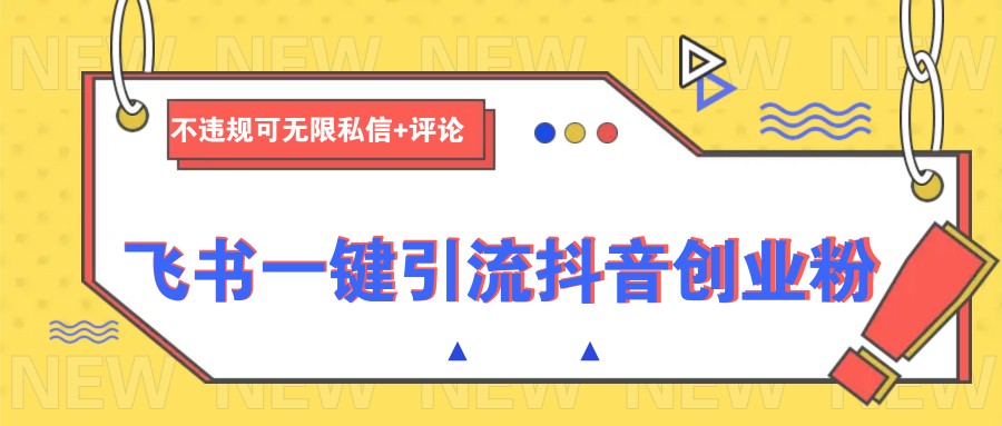 飞书一键引流抖音创业粉,不违规可 无限私信+评论-资源宝库