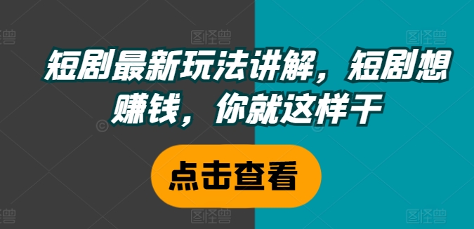 短剧最新玩法讲解，短剧想赚钱，你就这样干-资源宝库