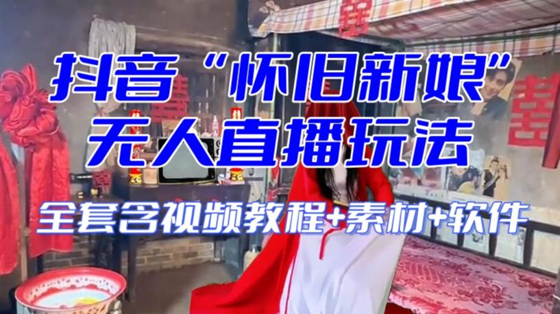 抖音最新最火【怀旧新娘】无人直播整蛊互动玩法（含全套开播教程+软件+视频素材+音效）-资源宝库