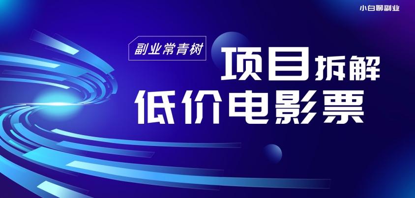 低价电影票项目拆解,便宜电影票出票,电影票优惠,电影票副业从0-1~