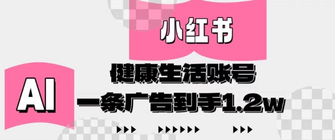 小红书AI健康生活账号，作品制作简单好变现，一条广告到手1.2w-资源宝库