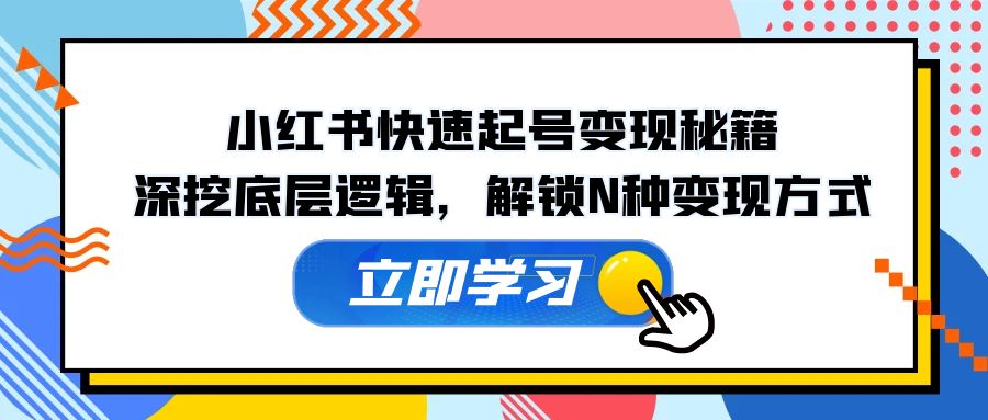 小红书快速起号变现秘籍：深挖底层逻辑，解锁N种变现方式-资源宝库