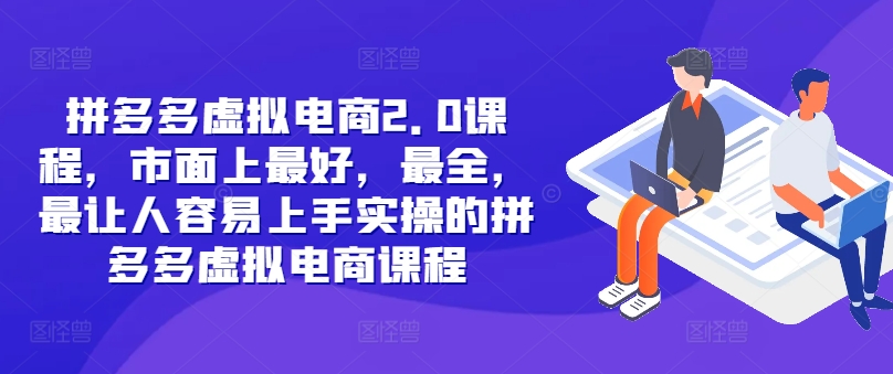 拼多多虚拟电商2.0项目，市面上最好，最全，最让人容易上手实操的拼多多虚拟电商课程-资源宝库