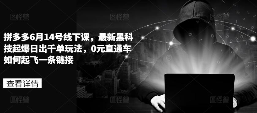 拼多多6月14号线下课，最新黑科技起爆日出千单玩法，0元直通车如何起飞一条链接-资源宝库