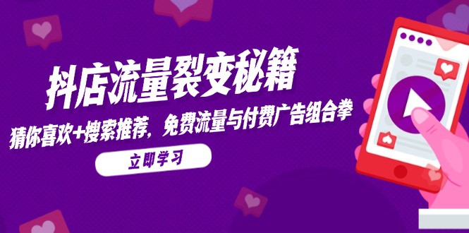 抖店流量裂变秘籍，猜你喜欢，搜索推荐，免费流量与付费广告组合拳-资源宝库