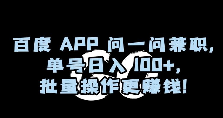 百度APP问一问兼职，单号日入100+，批量操作更赚钱【揭秘】-资源宝库
