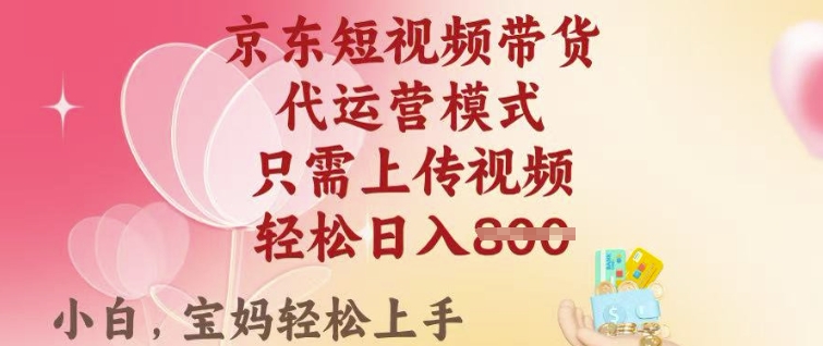 京东短视频带货，2025翻身项目，只需上传视频，单月稳定变现8k+【揭秘】-资源宝库