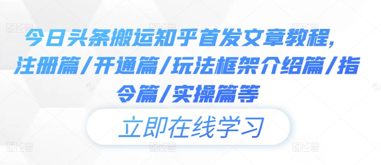 今日头条搬运知乎首发文章教程，注册篇/开通篇/玩法框架介绍篇/指令篇/实操篇等-资源宝库