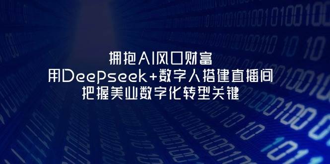 拥抱AI风口财富:用Deepseek+数字人搭建直播间,把握美业数字化转型关键-资源宝库