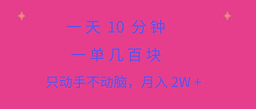 一天10 分钟 一单几百块 简单无脑操作 月入2W+教学-资源宝库