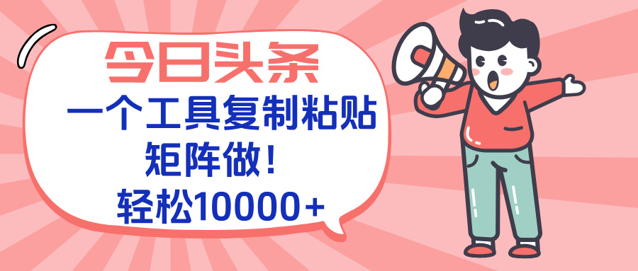今日头条最新玩法，一个工具复制黏贴，矩阵去做10000+-资源宝库