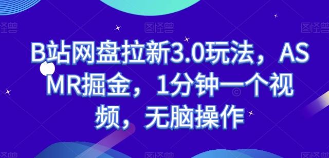 B站网盘拉新3.0玩法，ASMR掘金，1分钟一个视频，无脑操作【揭秘】-资源宝库