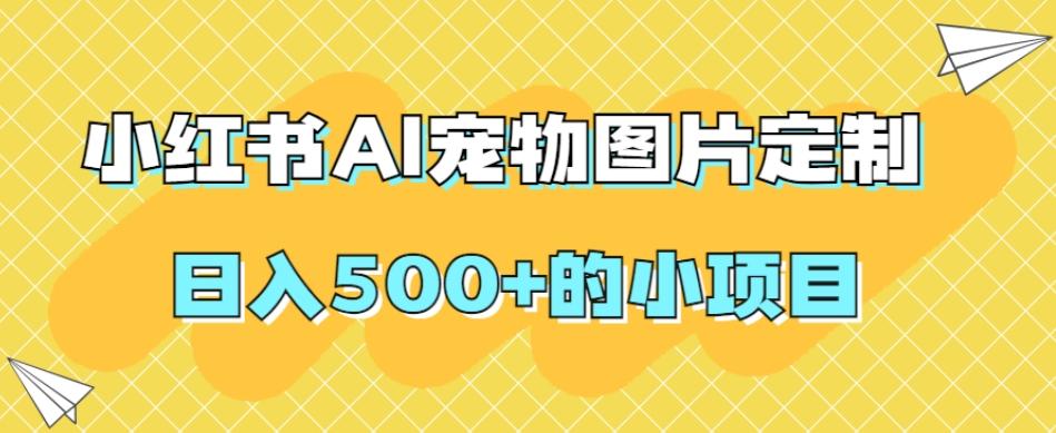 小红书AI宠物图片定制，日入500+的小项目-资源宝库