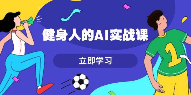 健身人的AI实战课，7天从0到1提升效率，快速入门AI，掌握爆款内容-资源宝库