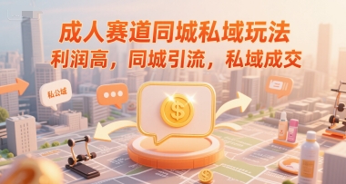 成人赛道同城私域玩法，利润高，同城引流，私域成交-资源宝库