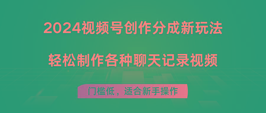 2024视频号创作分成新玩法，轻松制作各种聊天记录视频，门槛低，适合新手操作-资源宝库
