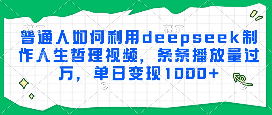 普通人如何利用deepseek制作人生哲理视频，条条播放量过万，单日变现1000+-资源宝库