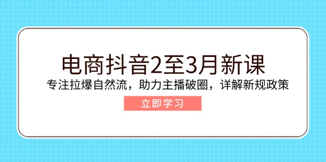 电商抖音2至3月新课：专注拉爆自然流，助力主播破圈，详解新规政策-资源宝库