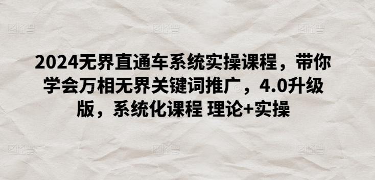 2024无界直通车系统实操课程，带你学会万相无界关键词推广，4.0升级版，系统化课程 理论+实操-资源宝库