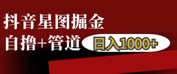 抖音星图掘金自撸，可以管道也可以自营，日入1k【揭秘】-资源宝库