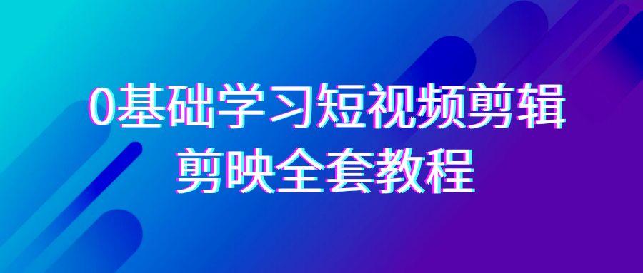 0基础系统学习-短视频剪辑，剪映-全套33节-无水印教程，全面覆盖-剪辑功能-资源宝库