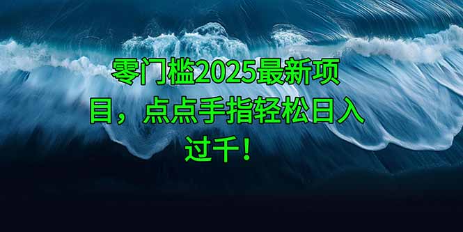 零门槛2025最新项目，点点手指轻松日入过千！-资源宝库