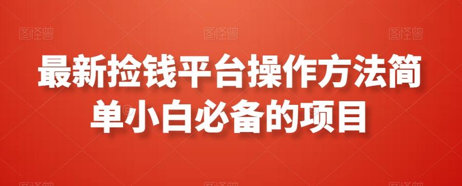 最新捡钱平台操作方法简单小白必备的项目-资源宝库