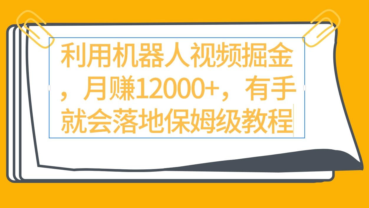 (9346期)利用机器人视频掘金月赚12000+，有手就会落地保姆级教程-资源宝库
