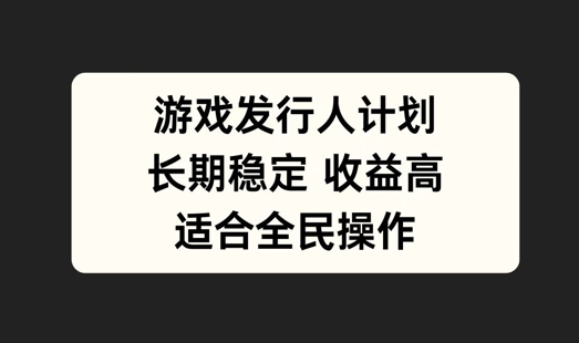 游戏发行人计划，长期稳定，适合全民操作【揭秘】-资源宝库
