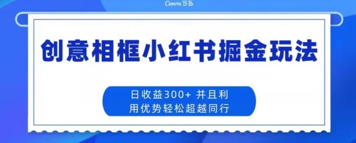 创意相框小红书掘金玩法日收益300+-资源宝库