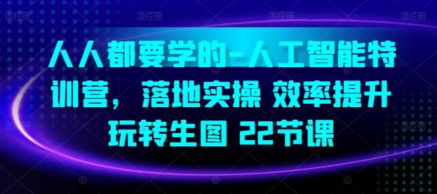 人人都要学的-人工智能特训营，落地实操 效率提升 玩转生图(22节课)-资源宝库