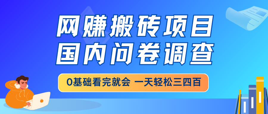 网赚搬砖项目，国内问卷调查，0基础看完就会 一天轻松三四百，靠谱副业...-资源宝库