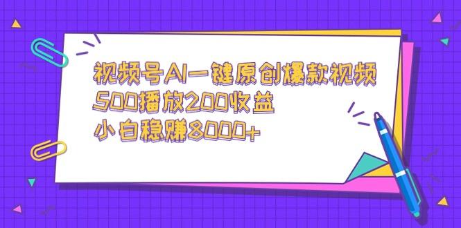 视频号AI一键原创爆款视频，500播放200收益，小白稳赚8000+-资源宝库