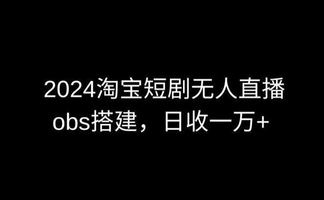 2024最新淘宝短剧无人直播，obs多窗口搭建，日收6000+【揭秘】-资源宝库