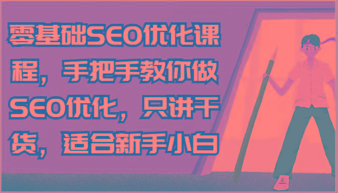 零基础SEO优化课程，手把手教你做SEO优化，只讲干货，适合新手小白-资源宝库