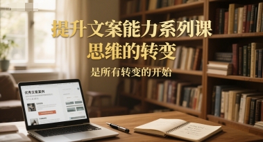 提升文案能力系列课，思维的转变，是所有转变的开始-资源宝库