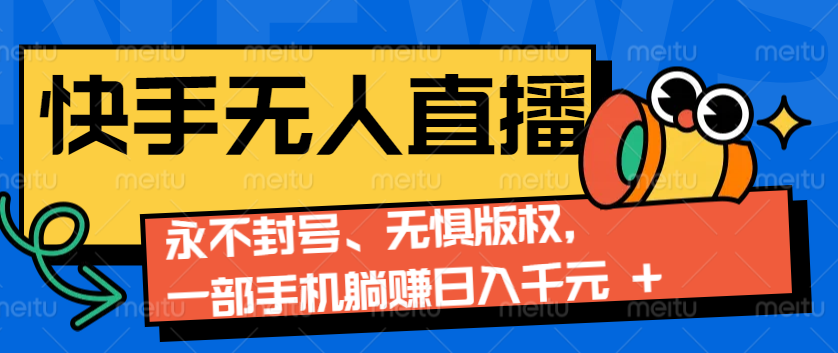 2024快手无人直播9.0神技来袭：永不封号、无惧版权，一部手机躺赚日入千元+-资源宝库