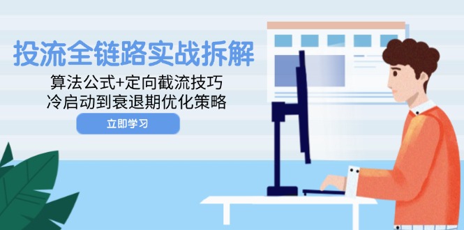 投流全链路实战拆解：算法公式+定向截流技巧，冷启动到衰退期优化策略-资源宝库