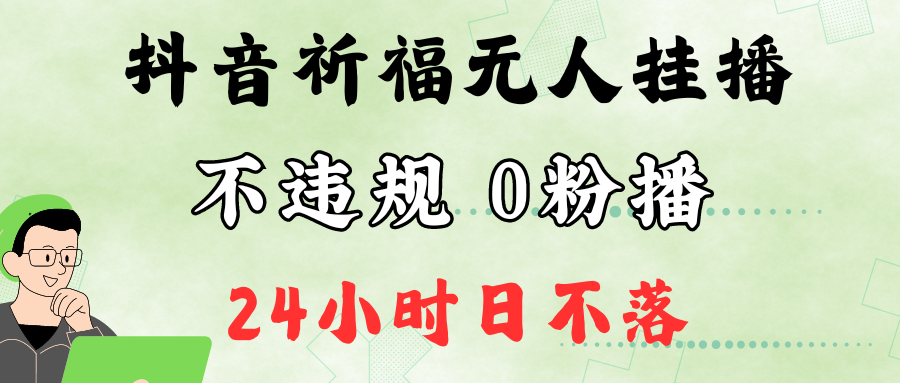 抖音最新祈福无人挂播，单日撸音浪收2万+0粉手机可开播，新手小白一看就会-资源宝库