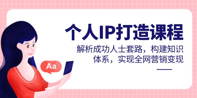 个人IP打造课程，解析成功人士套路，构建知识体系，实现全网营销变现-资源宝库