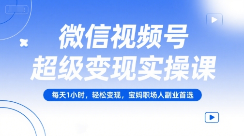 微信视频号超级变现实操课,每天1小时,轻松变现,宝妈职场人副业首选-资源宝库
