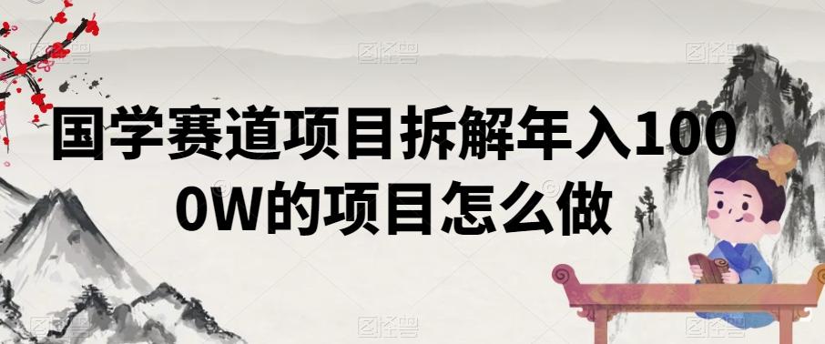 国学赛道项目拆解年入1000W的项目怎么做-资源宝库