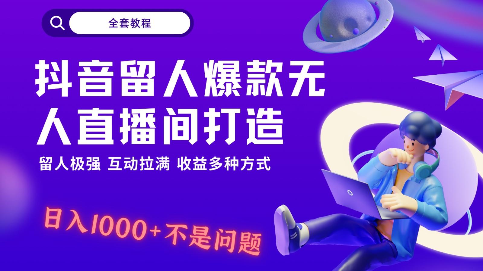抖音留人超强无人直播间打造，解放双手，日入1k+简简单单、互动拉满！-资源宝库