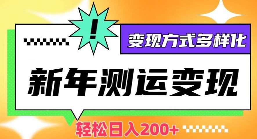 新年运势测试变现,日入200+,几分钟一条作品,变现方式多样化【揭秘】