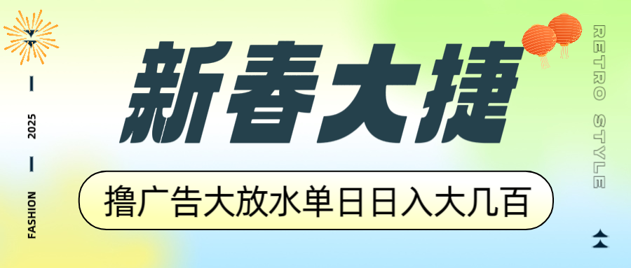 新春大捷，撸广告平台大放水，单日日入大几百，让你收益翻倍，开始你的…-资源宝库