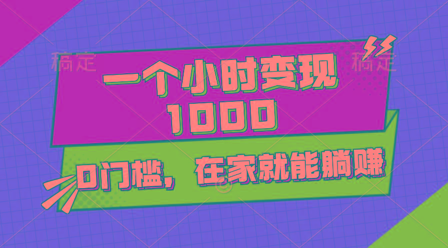 一个小时就能变现1000+，0门槛，在家一部手机就能躺赚-资源宝库