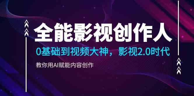 全能影视创作人，0基础到视频大神，影视2.0时代，教你用AI赋能内容创作(更新85节)-资源宝库
