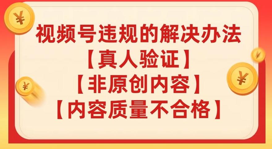 视频号【真人验证】【内容质量不合格】【非原创内容】的违规解决办法【揭秘】-资源宝库