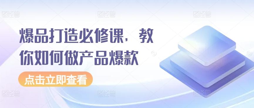 爆品打造必修课，教你如何做产品爆款-资源宝库